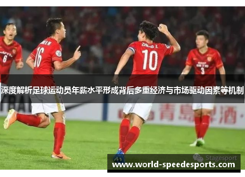 深度解析足球运动员年薪水平形成背后多重经济与市场驱动因素等机制